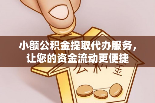 扶余小额公积金提取代办服务，让您的资金流动更便捷