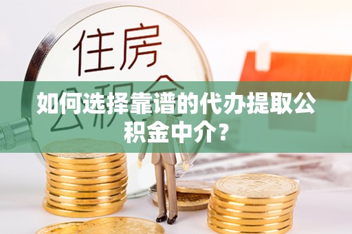 扶余如何选择靠谱的代办提取公积金中介？