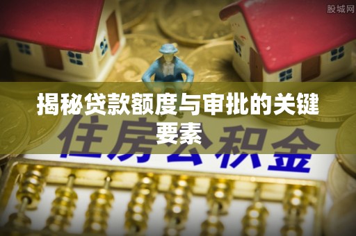 扶余揭秘贷款额度与审批的关键要素