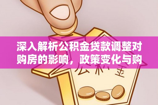 扶余深入解析公积金贷款调整对购房的影响，政策变化与购房者选择