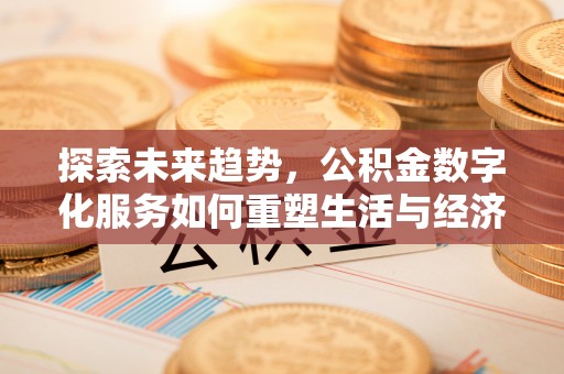 扶余探索未来趋势，公积金数字化服务如何重塑生活与经济