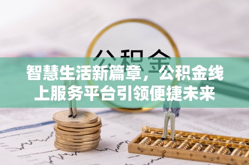 扶余智慧生活新篇章，公积金线上服务平台引领便捷未来