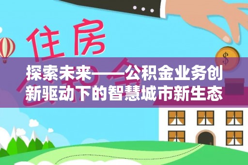 扶余探索未来——公积金业务创新驱动下的智慧城市新生态
