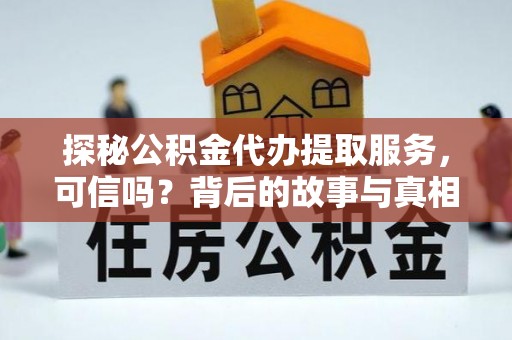 扶余探秘公积金代办提取服务，可信吗？背后的故事与真相