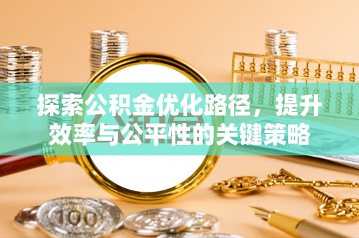 扶余探索公积金优化路径，提升效率与公平性的关键策略