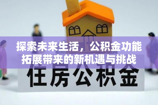 扶余探索未来生活，公积金功能拓展带来的新机遇与挑战