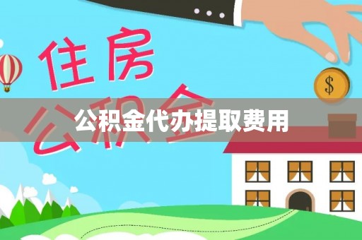 扶余公积金代办提取费用