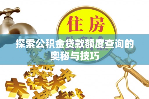 扶余探索公积金贷款额度查询的奥秘与技巧