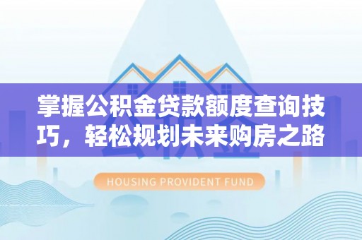 扶余掌握公积金贷款额度查询技巧，轻松规划未来购房之路