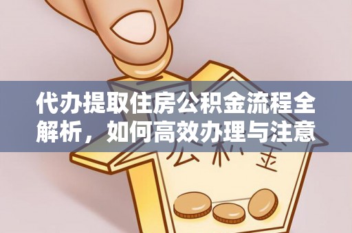 扶余代办提取住房公积金流程全解析，如何高效办理与注意事项