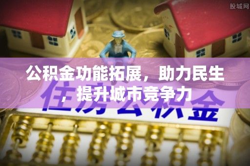 扶余公积金功能拓展，助力民生，提升城市竞争力