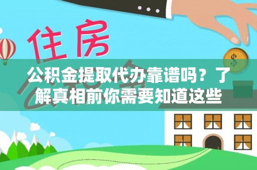 扶余公积金提取代办靠谱吗？了解真相前你需要知道这些