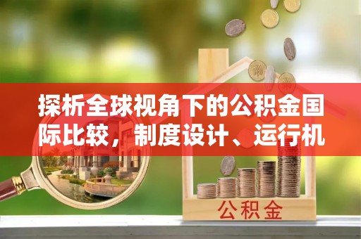 扶余探析全球视角下的公积金国际比较，制度设计、运行机制与未来趋势