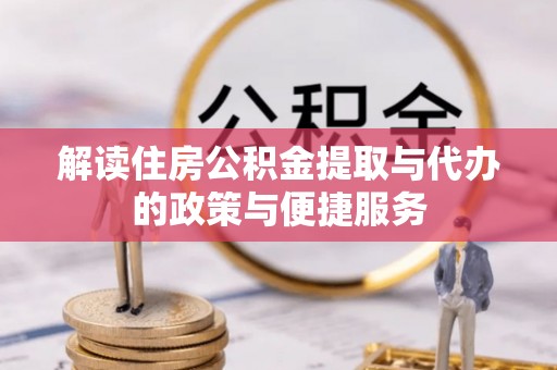 扶余解读住房公积金提取与代办的政策与便捷服务