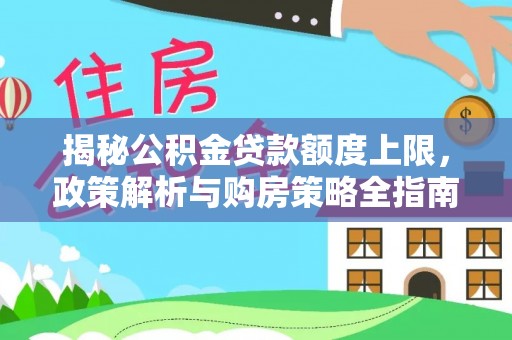 扶余揭秘公积金贷款额度上限，政策解析与购房策略全指南
