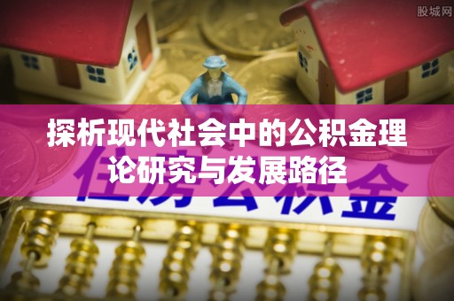 扶余探析现代社会中的公积金理论研究与发展路径