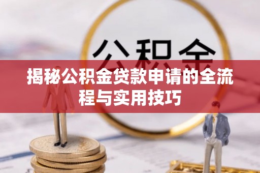 扶余揭秘公积金贷款申请的全流程与实用技巧