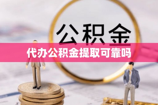 扶余代办公积金提取可靠吗