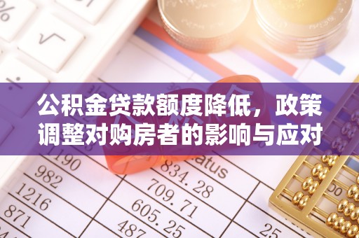 扶余公积金贷款额度降低，政策调整对购房者的影响与应对策略