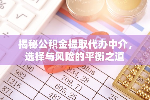 扶余揭秘公积金提取代办中介，选择与风险的平衡之道