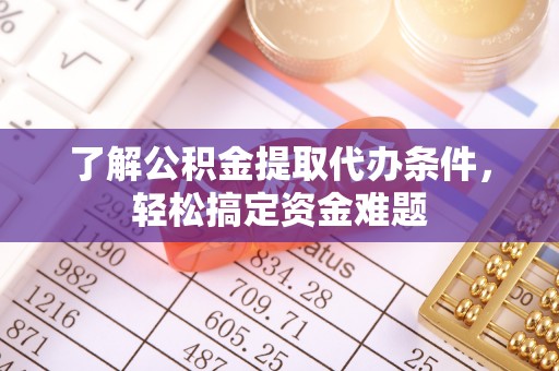 扶余了解公积金提取代办条件，轻松搞定资金难题