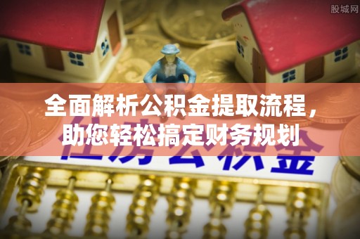 扶余全面解析公积金提取流程，助您轻松搞定财务规划