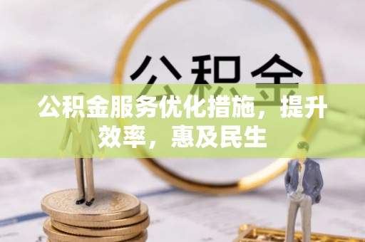 扶余公积金服务优化措施，提升效率，惠及民生