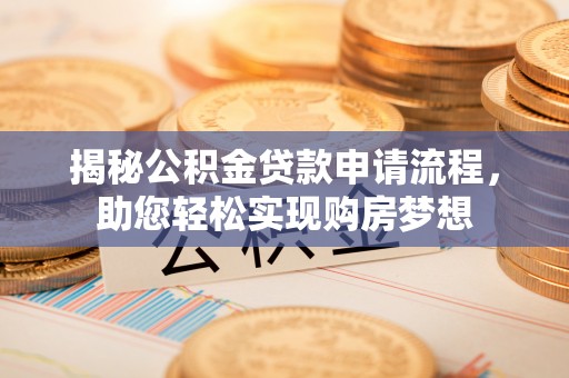 扶余揭秘公积金贷款申请流程，助您轻松实现购房梦想