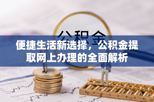 扶余便捷生活新选择，公积金提取网上办理的全面解析