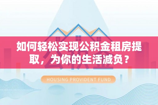 扶余如何轻松实现公积金租房提取，为你的生活减负？