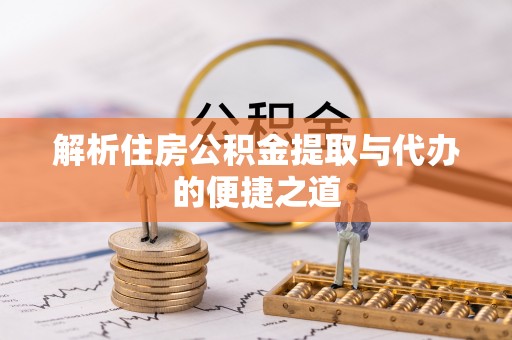 扶余解析住房公积金提取与代办的便捷之道