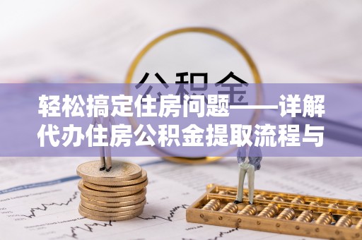 扶余轻松搞定住房问题——详解代办住房公积金提取流程与技巧