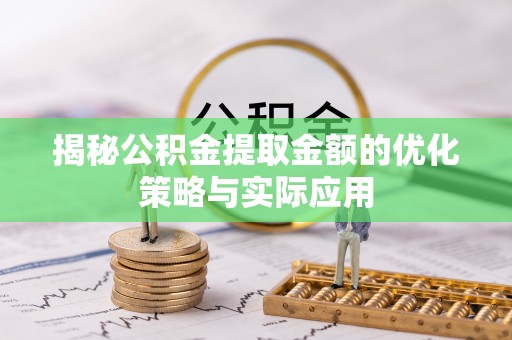扶余揭秘公积金提取金额的优化策略与实际应用