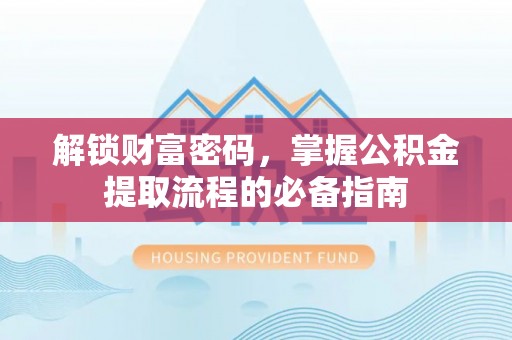 扶余解锁财富密码，掌握公积金提取流程的必备指南