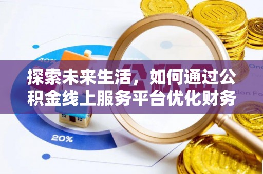 扶余探索未来生活，如何通过公积金线上服务平台优化财务管理