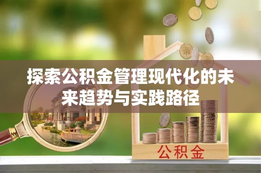 扶余探索公积金管理现代化的未来趋势与实践路径