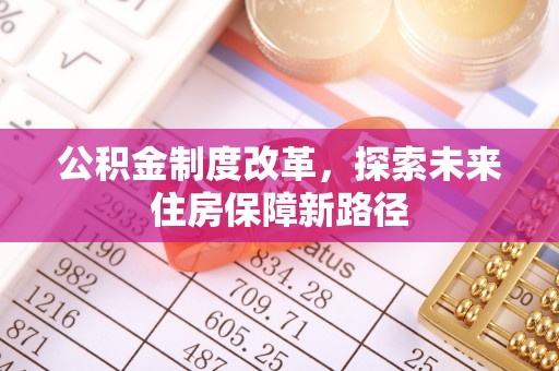 扶余公积金制度改革，探索未来住房保障新路径