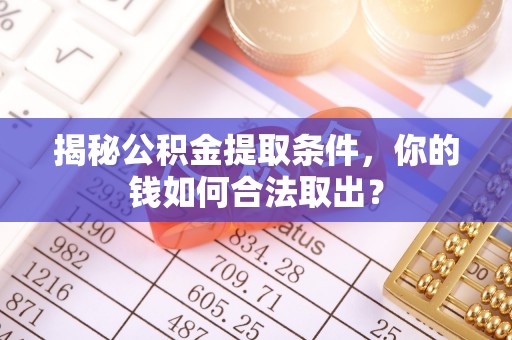 扶余揭秘公积金提取条件，你的钱如何合法取出？