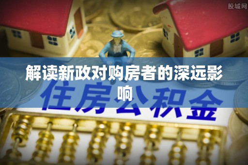 扶余解读新政对购房者的深远影响