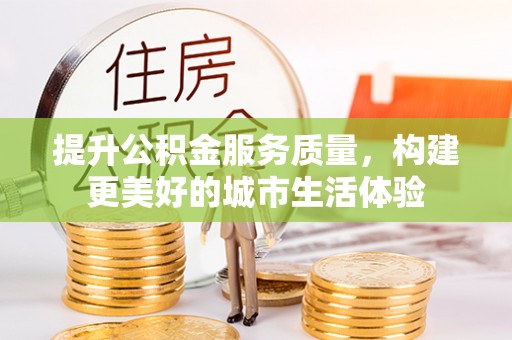 扶余提升公积金服务质量，构建更美好的城市生活体验