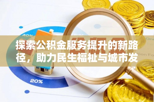 扶余探索公积金服务提升的新路径，助力民生福祉与城市发展