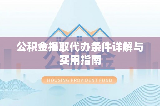 扶余公积金提取代办条件详解与实用指南