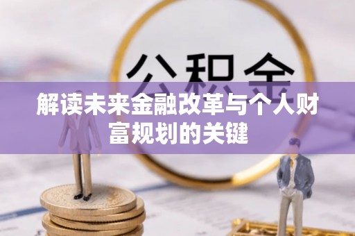 扶余解读未来金融改革与个人财富规划的关键