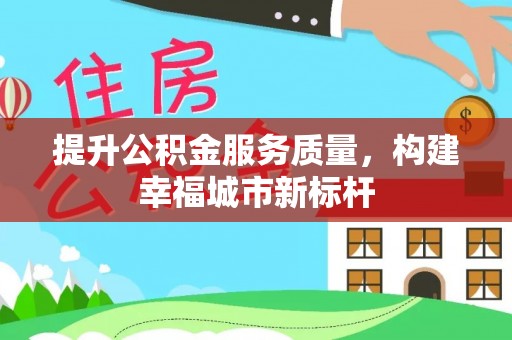 扶余提升公积金服务质量，构建幸福城市新标杆