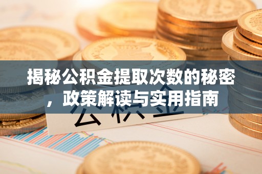 扶余揭秘公积金提取次数的秘密，政策解读与实用指南