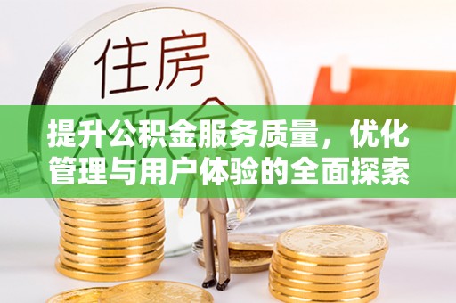 扶余提升公积金服务质量，优化管理与用户体验的全面探索