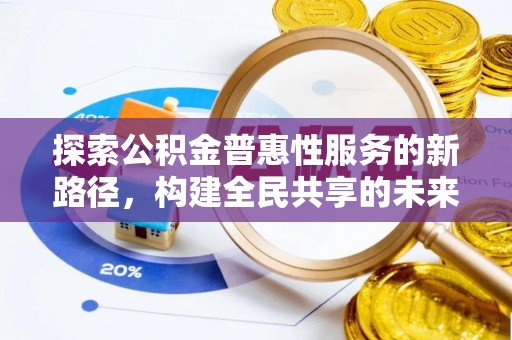 扶余探索公积金普惠性服务的新路径，构建全民共享的未来