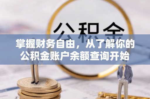 扶余掌握财务自由，从了解你的公积金账户余额查询开始