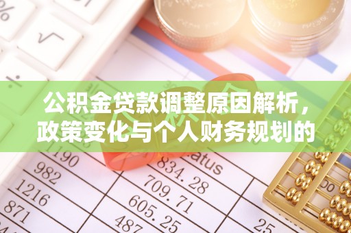 扶余公积金贷款调整原因解析，政策变化与个人财务规划的影响