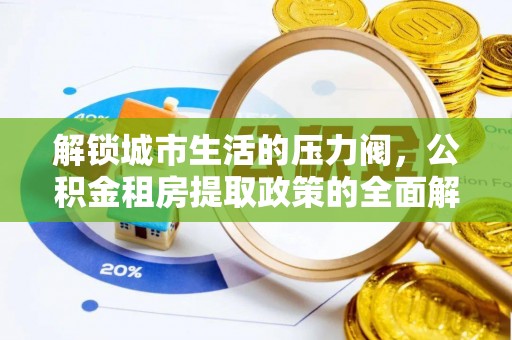 扶余解锁城市生活的压力阀，公积金租房提取政策的全面解析与实践指南